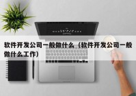 软件开发公司一般做什么（软件开发公司一般做什么工作）